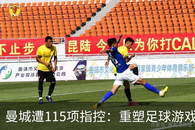 曼城遭115项指控：重塑足球游戏的挑战与反思